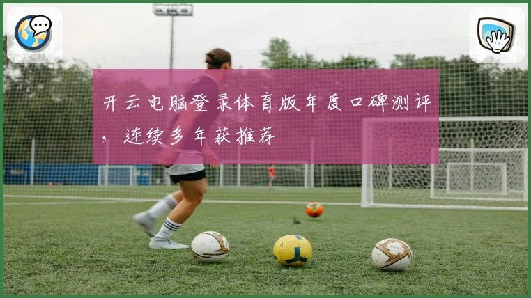 开云电脑登录体育版年度口碑测评,连续多年获推荐