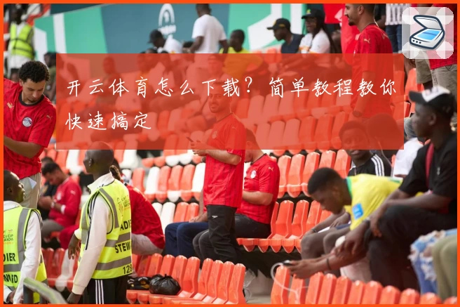 开云体育怎么下载？简单教程教你快速搞定