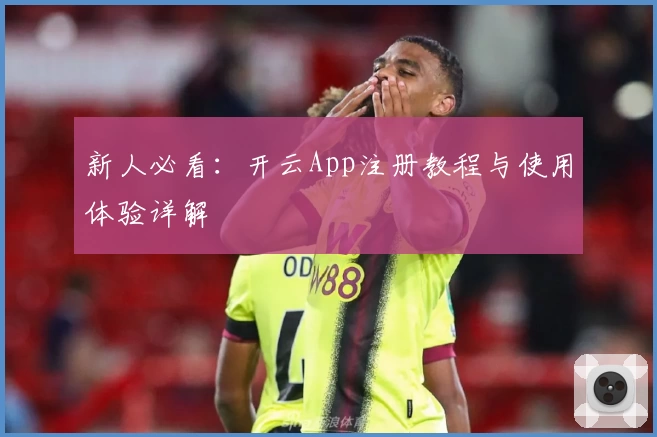 新人必看：开云App注册教程与使用体验详解