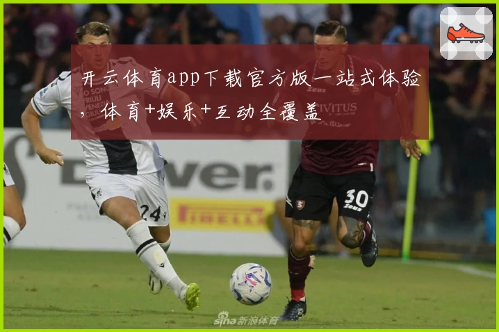 开云体育app下载官方版一站式体验，体育+娱乐+互动全覆盖
