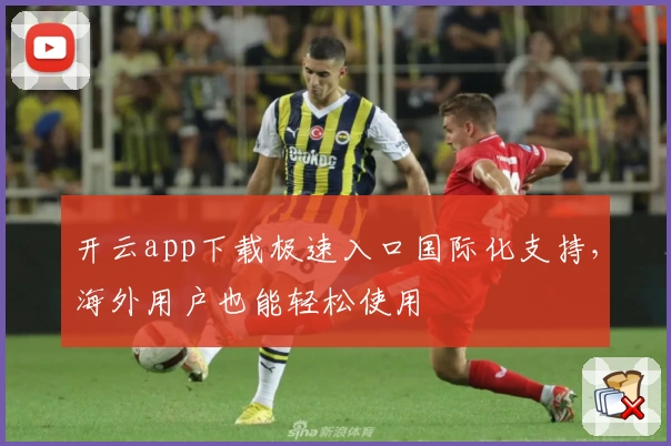 开云app下载极速入口国际化支持，海外用户也能轻松使用