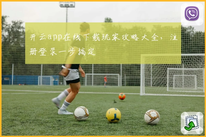 开云app在线下载玩家攻略大全,注册登录一步搞定