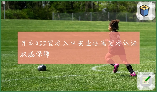 开云app官方入口安全性高官方认证权威保障