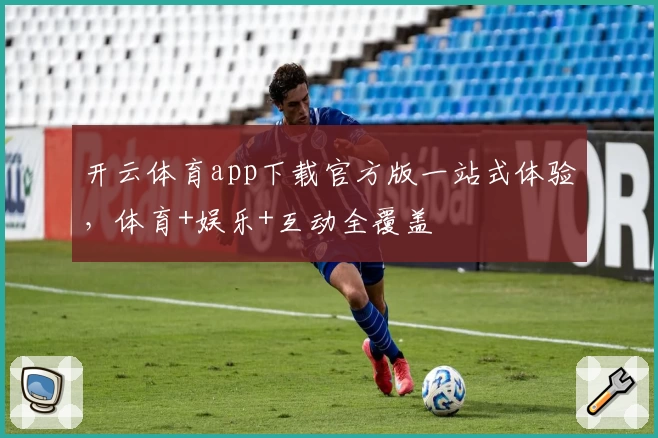 开云体育app下载官方版一站式体验，体育+娱乐+互动全覆盖
