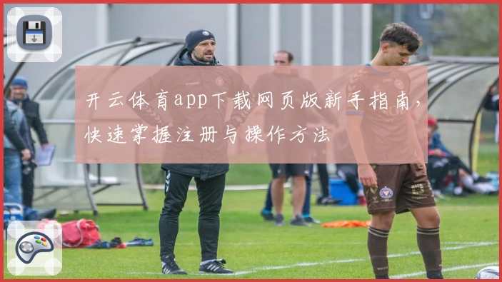 开云体育app下载网页版新手指南，快速掌握注册与操作方法