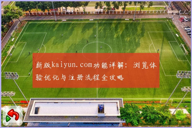 新版kaiyun.com功能详解：浏览体验优化与注册流程全攻略