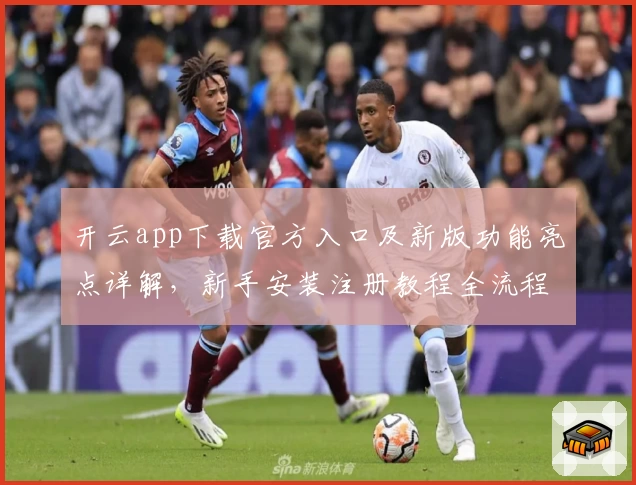 开云app下载官方入口及新版功能亮点详解,新手安装注册教程全流程汇总