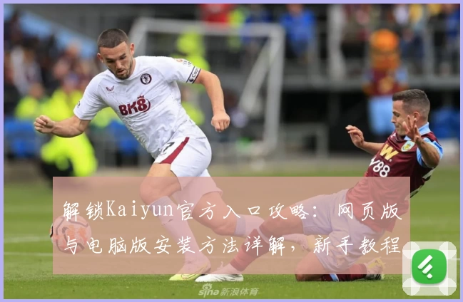 解锁Kaiyun官方入口攻略：网页版与电脑版安装方法详解，新手教程一步到位