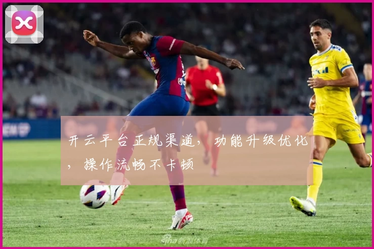 开云平台正规渠道,功能升级优化,操作流畅不卡顿