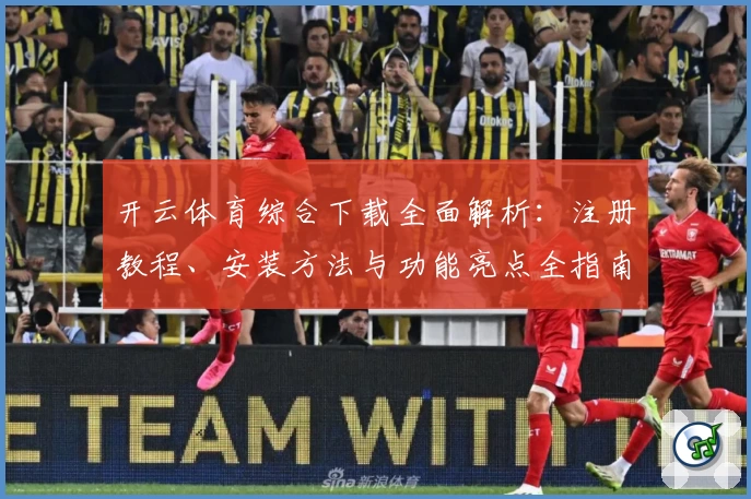 开云体育综合下载全面解析:注册教程、安装方法与功能亮点全指南