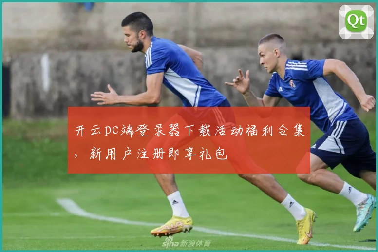 开云pc端登录器下载活动福利合集，新用户注册即享礼包