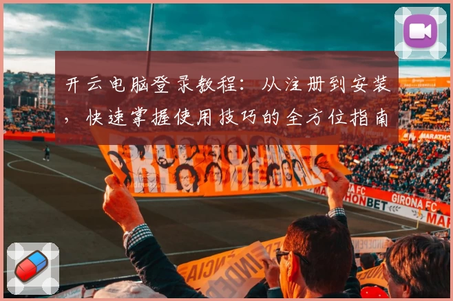 开云电脑登录教程:从注册到安装,快速掌握使用技巧的全方位指南