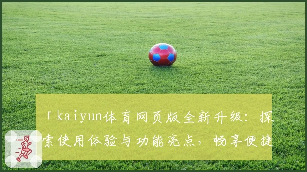 「kaiyun体育网页版全新升级:探索使用体验与功能亮点,畅享便捷体育服务!」
