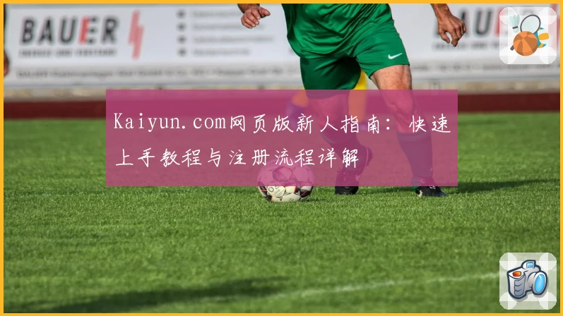 Kaiyun.com网页版新人指南：快速上手教程与注册流程详解