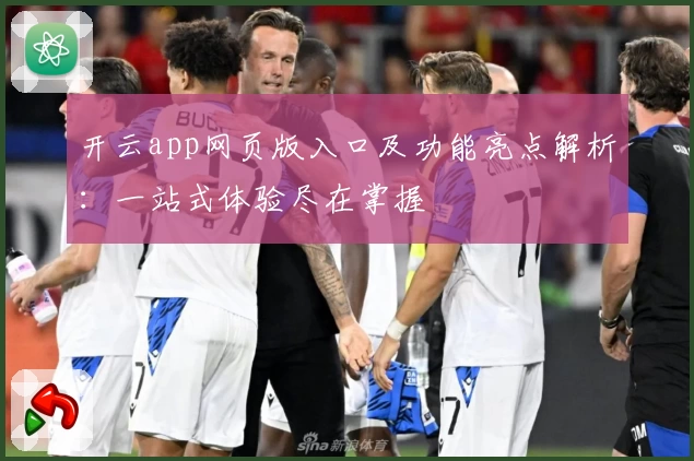 开云app网页版入口及功能亮点解析：一站式体验尽在掌握