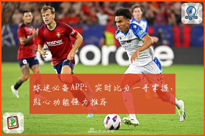 球迷必备APP：实时比分一手掌握，贴心功能强力推荐
