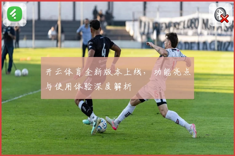 开云体育全新版本上线，功能亮点与使用体验深度解析