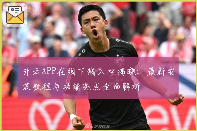 开云APP在线下载入口揭晓：最新安装教程与功能亮点全面解析
