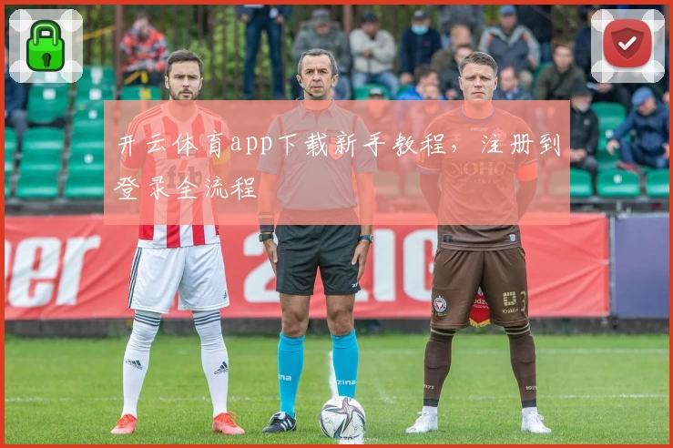 开云体育app下载新手教程，注册到登录全流程