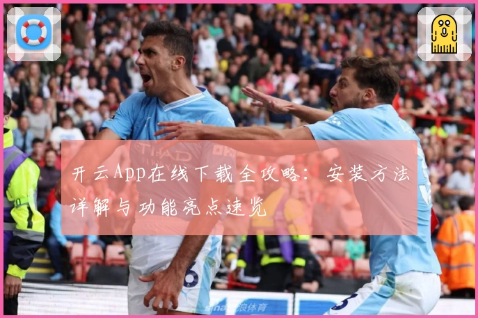 开云App在线下载全攻略:安装方法详解与功能亮点速览