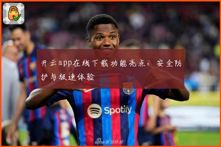 开云app在线下载功能亮点，安全防护与极速体验