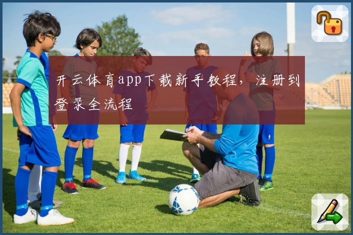 开云体育app下载新手教程，注册到登录全流程