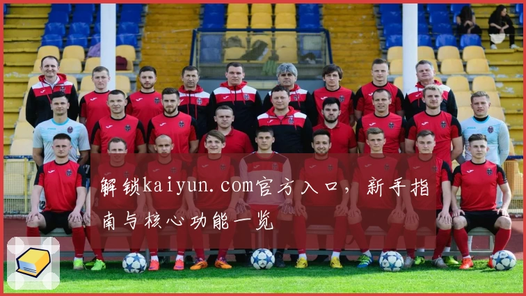 解锁kaiyun.com官方入口,新手指南与核心功能一览
