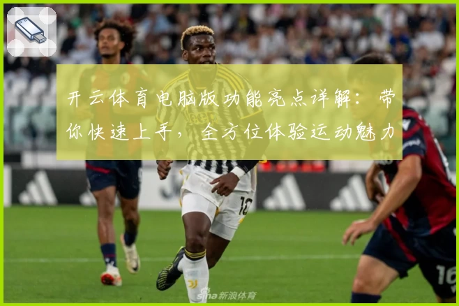 开云体育电脑版功能亮点详解：带你快速上手，全方位体验运动魅力