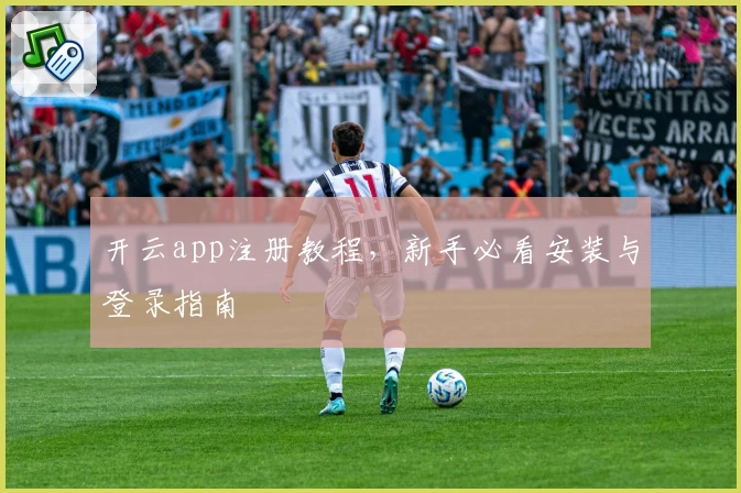 开云app注册教程,新手必看安装与登录指南