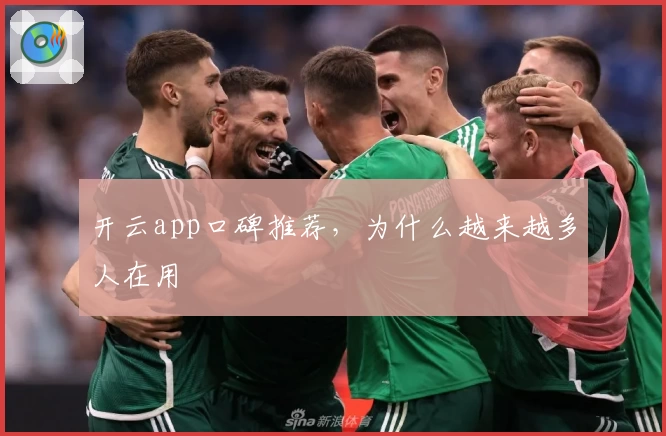 开云app口碑推荐，为什么越来越多人在用
