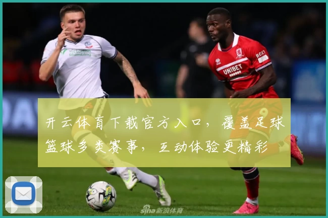 开云体育下载官方入口，覆盖足球篮球多类赛事，互动体验更精彩