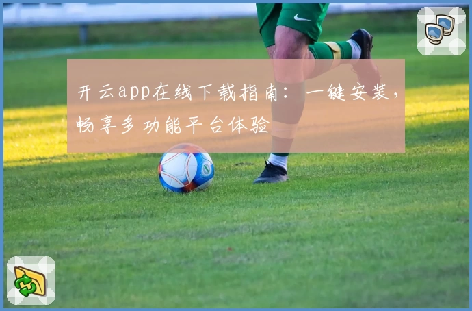 开云app在线下载指南：一键安装，畅享多功能平台体验