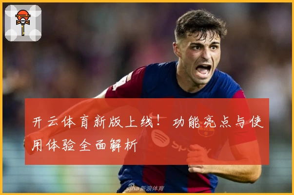 开云体育新版上线！功能亮点与使用体验全面解析