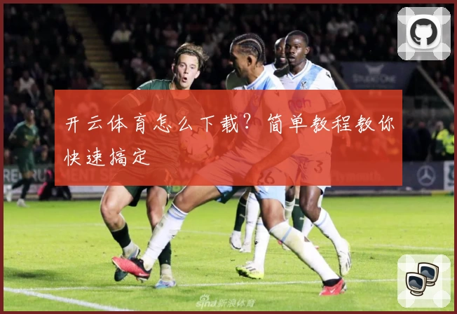 开云体育怎么下载？简单教程教你快速搞定