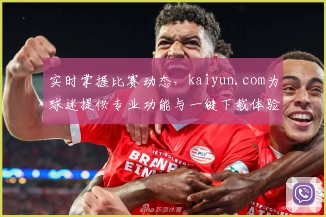 实时掌握比赛动态，kaiyun.com为球迷提供专业功能与一键下载体验