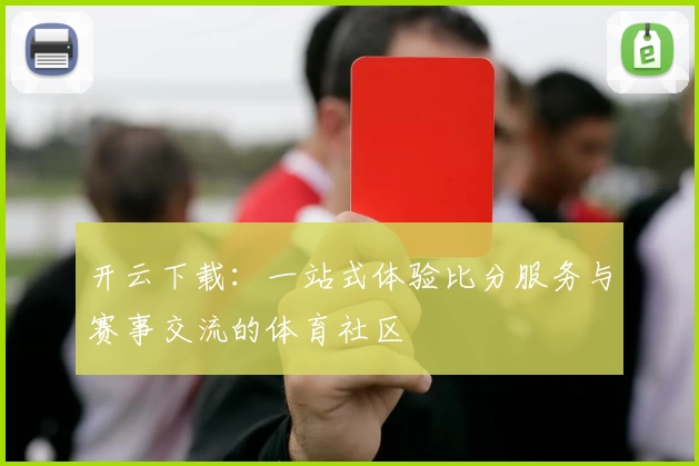 开云下载:一站式体验比分服务与赛事交流的体育社区
