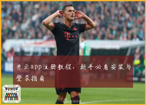 开云app注册教程，新手必看安装与登录指南