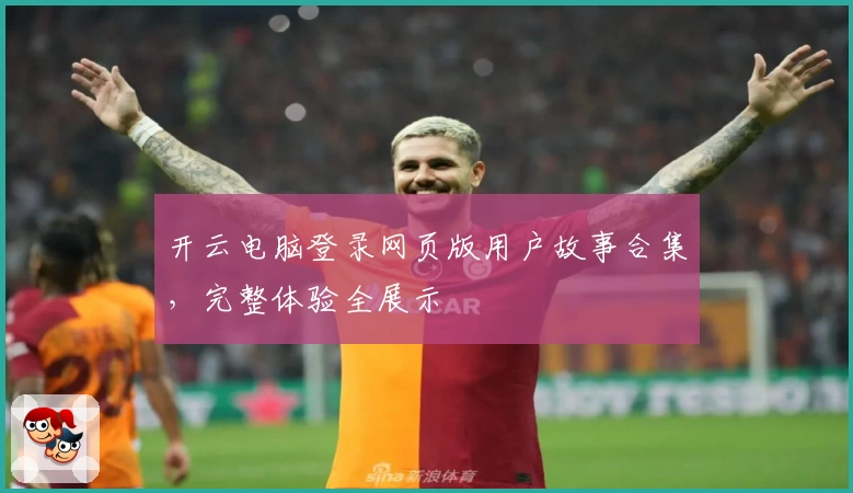 开云电脑登录网页版用户故事合集，完整体验全展示