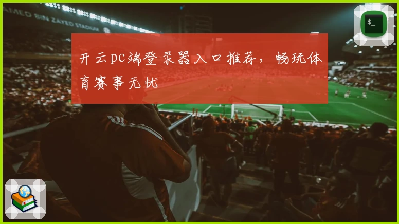 开云pc端登录器入口推荐，畅玩体育赛事无忧