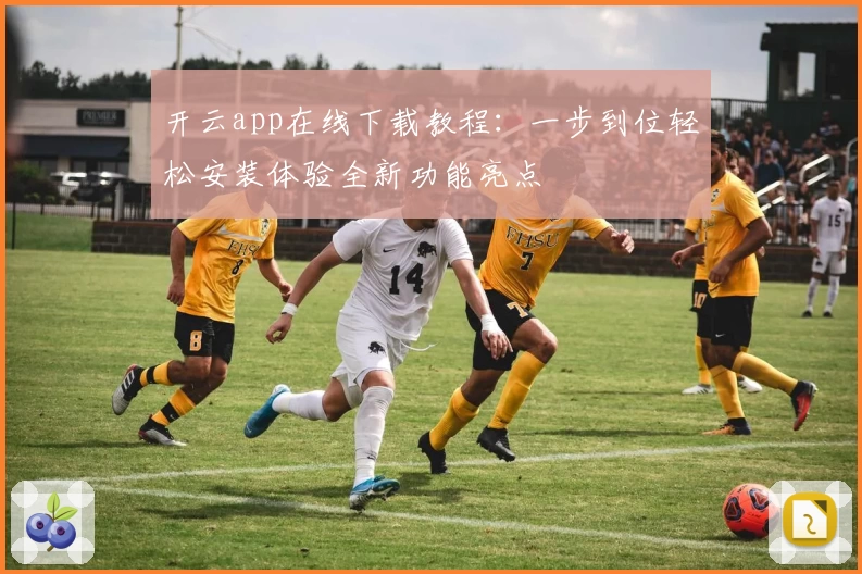 开云app在线下载教程：一步到位轻松安装体验全新功能亮点