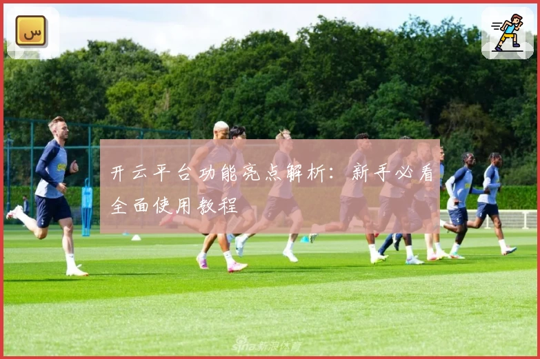 开云平台功能亮点解析：新手必看全面使用教程