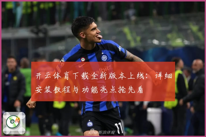 开云体育下载全新版本上线:详细安装教程与功能亮点抢先看