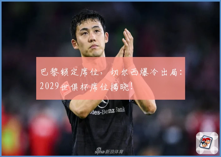巴黎锁定席位,切尔西爆冷出局:2029世俱杯席位揭晓!