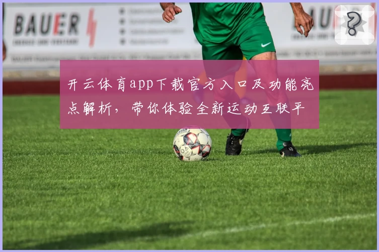 开云体育app下载官方入口及功能亮点解析，带你体验全新运动互联平台