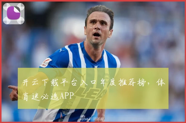 开云下载平台入口年度推荐榜，体育迷必选APP