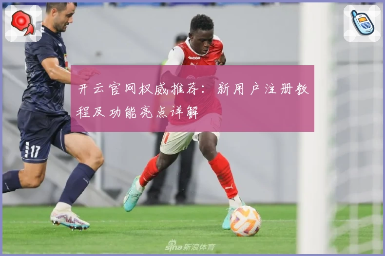 开云官网权威推荐：新用户注册教程及功能亮点详解
