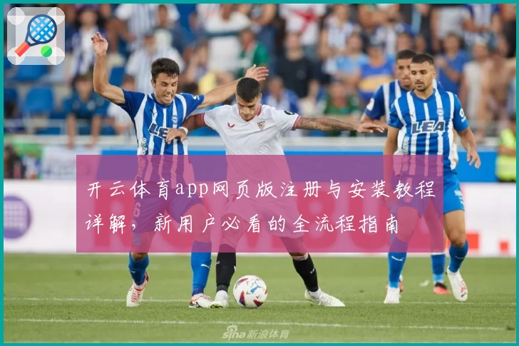 开云体育app网页版注册与安装教程详解，新用户必看的全流程指南