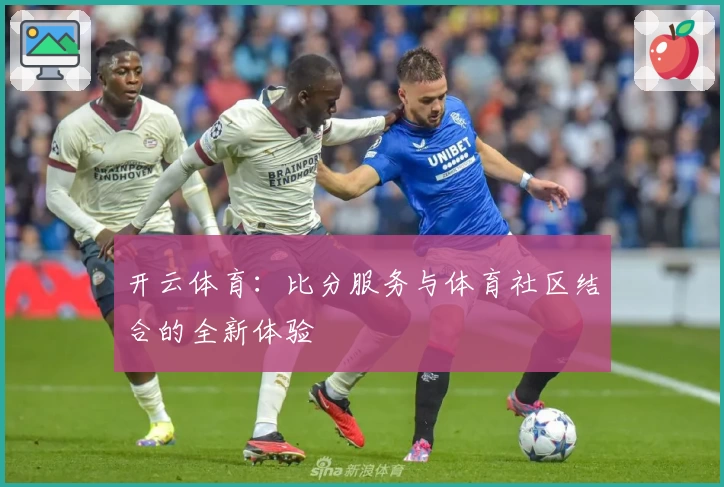 开云体育：比分服务与体育社区结合的全新体验