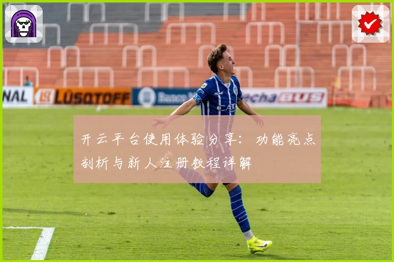 开云平台使用体验分享：功能亮点剖析与新人注册教程详解