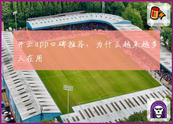 开云app口碑推荐,为什么越来越多人在用